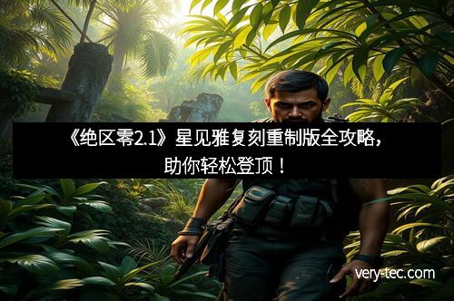 《绝区零2.1》星见雅复刻重制版全攻略，助你轻松登顶！