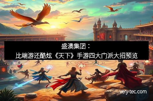 盛澳集团：比端游还酷炫《天下》手游四大门派大招预览