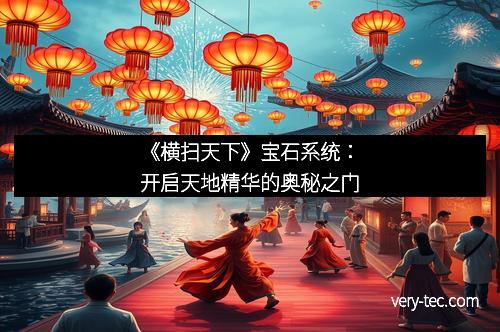 《横扫天下》宝石系统：开启天地精华的奥秘之门